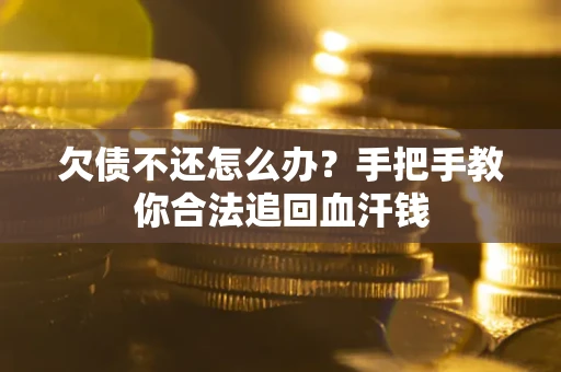 济南欠债不还怎么办？手把手教你合法追回血汗钱