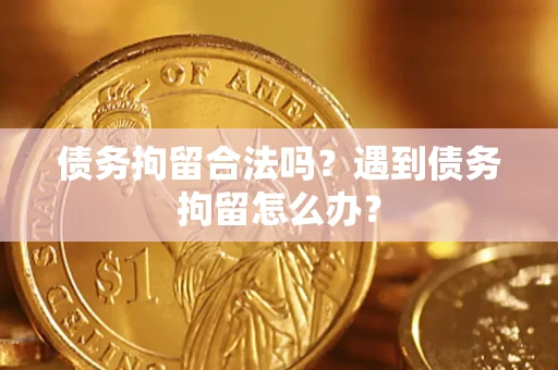 济南债务拘留合法吗？遇到债务拘留怎么办？