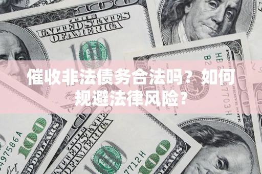 济南催收非法债务合法吗？如何规避法律风险？