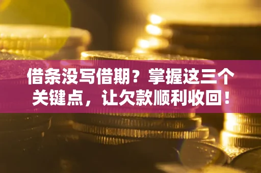 济南借条没写借期？掌握这三个关键点，让欠款顺利收回！