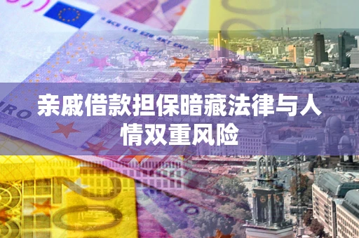 济南亲戚借款担保暗藏法律与人情双重风险