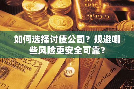 济南如何选择讨债公司？规避哪些风险更安全可靠？