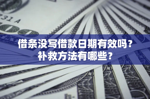 济南借条没写借款日期有效吗？补救方法有哪些？