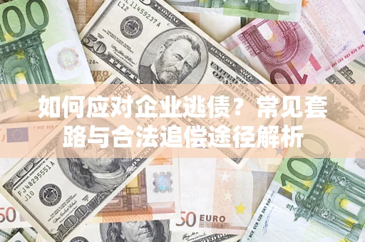 济南如何应对企业逃债？常见套路与合法追偿途径解析