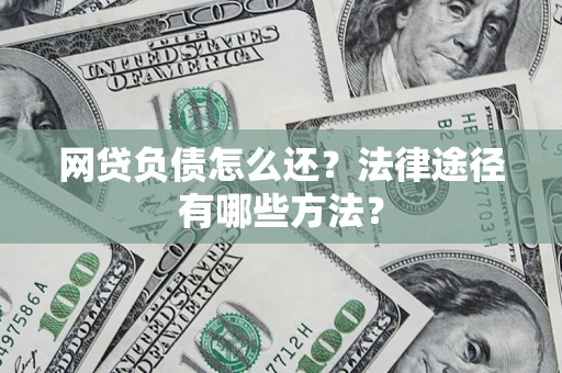 济南网贷负债怎么还？法律途径有哪些方法？