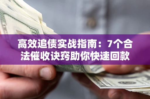 济南高效追债实战指南：7个合法催收诀窍助你快速回款
