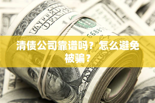 济南清债公司靠谱吗？怎么避免被骗？
