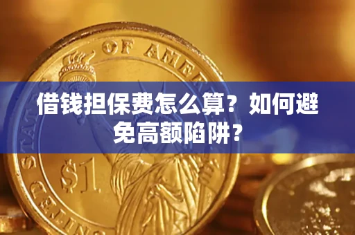 济南借钱担保费怎么算？如何避免高额陷阱？