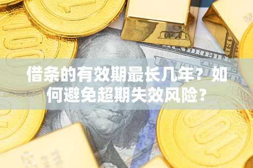 济南借条的有效期最长几年？如何避免超期失效风险？