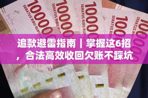 济南追款避雷指南｜掌握这6招，合法高效收回欠账不踩坑