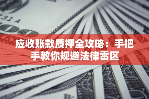 济南应收账款质押全攻略：手把手教你规避法律雷区