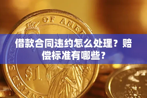 济南借款合同违约怎么处理？赔偿标准有哪些？