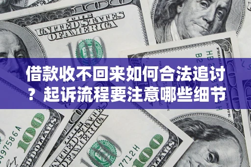 济南借款收不回来如何合法追讨？起诉流程要注意哪些细节？