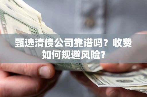 济南甄选清债公司靠谱吗？收费如何规避风险？