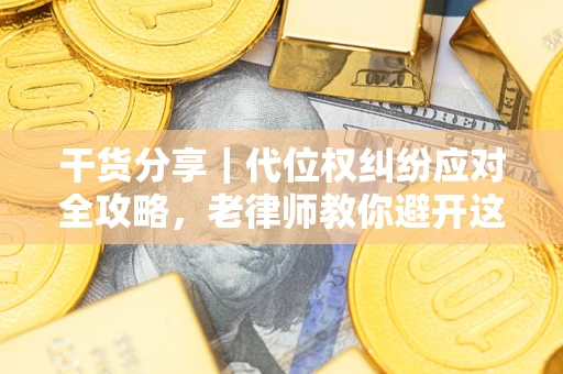 济南干货分享｜代位权纠纷应对全攻略，老律师教你避开这5大雷区