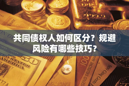 济南共同债权人如何区分？规避风险有哪些技巧？