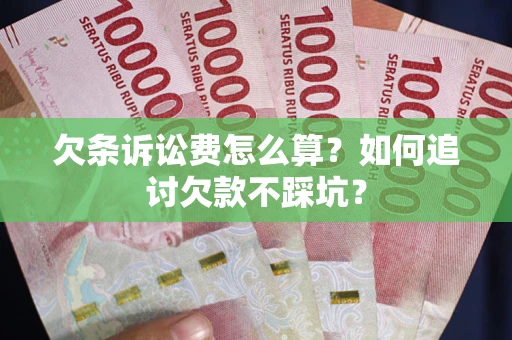 济南欠条诉讼费怎么算？如何追讨欠款不踩坑？