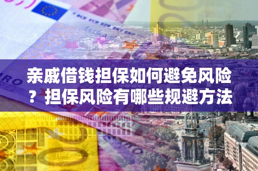 济南亲戚借钱担保如何避免风险？担保风险有哪些规避方法？