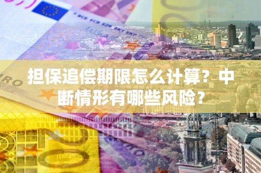 济南担保追偿期限怎么计算？中断情形有哪些风险？