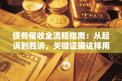 济南债务催收全流程指南：从起诉到胜诉，关键证据这样用