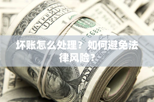 济南坏账怎么处理？如何避免法律风险？