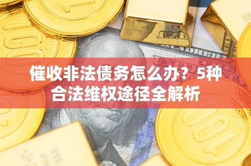 济南催收非法债务怎么办？5种合法维权途径全解析