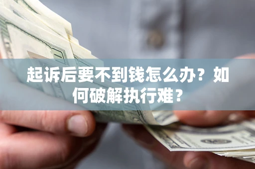 济南起诉后要不到钱怎么办？如何破解执行难？