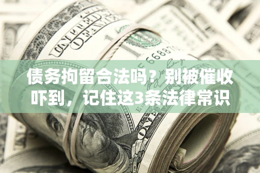 济南债务拘留合法吗?别被催收吓到,记住这3条法律常识 济南债务拘留合法吗?别被催收吓到,记住这3条法律常识