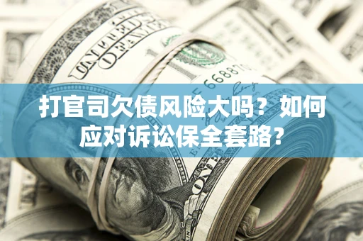 济南打官司欠债风险大吗？如何应对诉讼保全套路？
