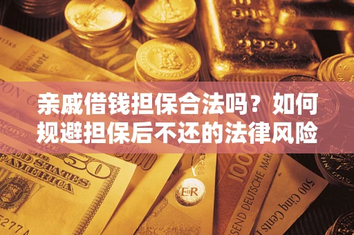 济南亲戚借钱担保合法吗？如何规避担保后不还的法律风险？