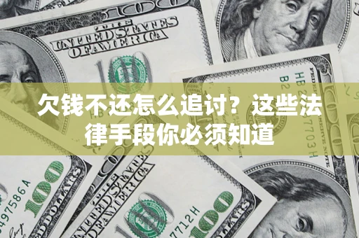 济南欠钱不还怎么追讨？这些法律手段你必须知道