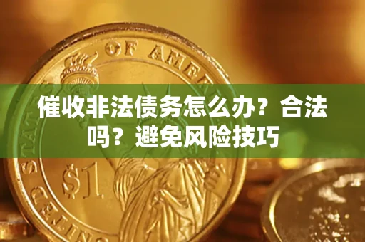 济南催收非法债务怎么办？合法吗？避免风险技巧