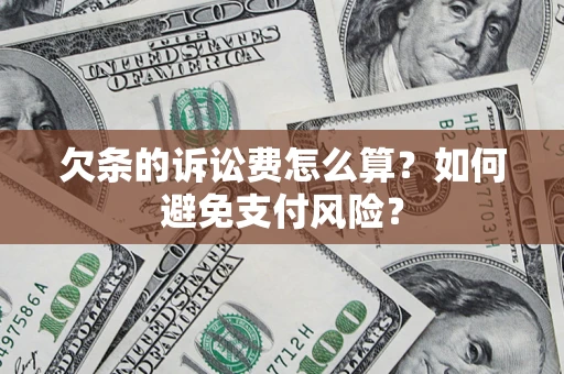 济南欠条的诉讼费怎么算？如何避免支付风险？