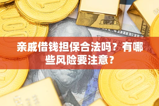 济南亲戚借钱担保合法吗？有哪些风险要注意？