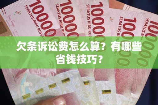 济南欠条诉讼费怎么算？有哪些省钱技巧？