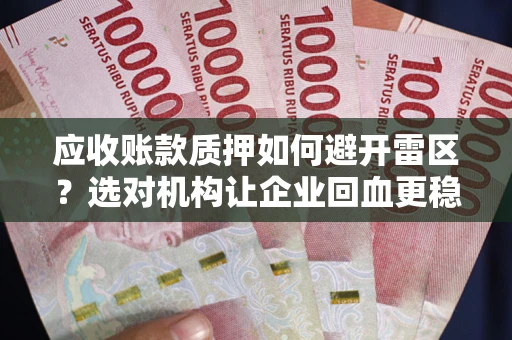 济南应收账款质押如何避开雷区？选对机构让企业回血更稳