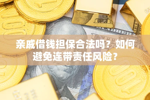 济南亲戚借钱担保合法吗？如何避免连带责任风险？