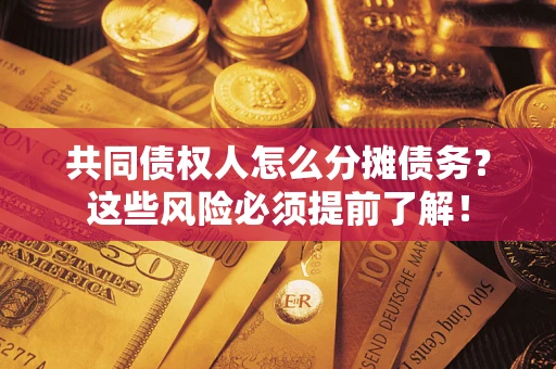 济南共同债权人怎么分摊债务？这些风险必须提前了解！