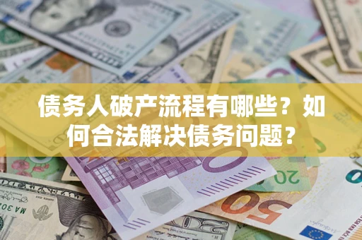 济南债务人破产流程有哪些？如何合法解决债务问题？