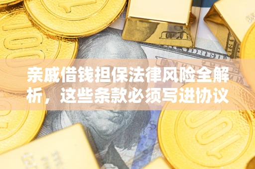 济南亲戚借钱担保法律风险全解析，这些条款必须写进协议