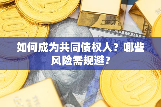 济南如何成为共同债权人？哪些风险需规避？