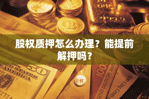 济南股权质押怎么办理？能提前解押吗？