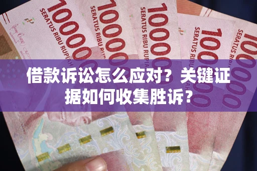 济南借款诉讼怎么应对？关键证据如何收集胜诉？