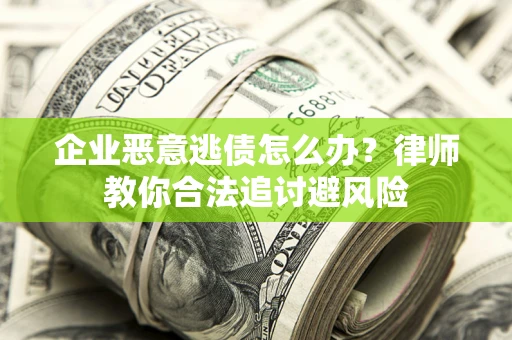 济南企业恶意逃债怎么办？律师教你合法追讨避风险