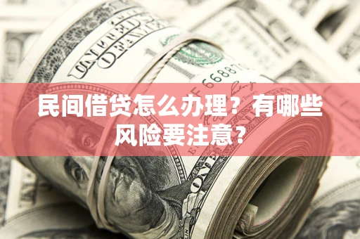 济南民间借贷怎么办理？有哪些风险要注意？