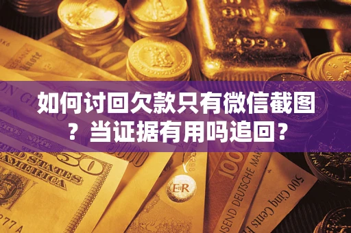 济南如何讨回欠款只有微信截图？当证据有用吗追回？
