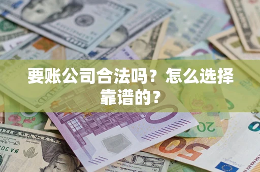 济南要账公司合法吗？怎么选择靠谱的？