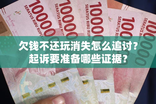 济南欠钱不还玩消失怎么追讨？起诉要准备哪些证据？