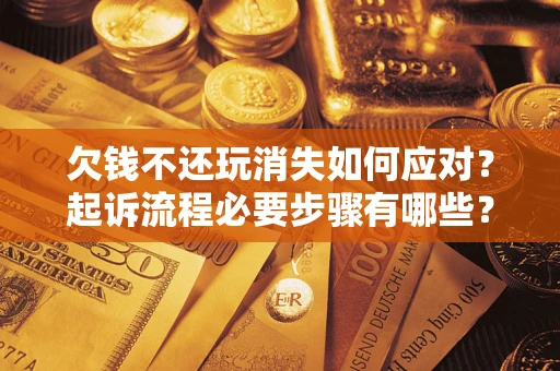 济南欠钱不还玩消失如何应对？起诉流程必要步骤有哪些？
