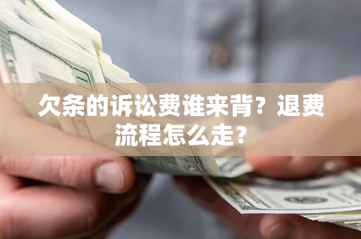 济南欠条的诉讼费谁来背？退费流程怎么走？